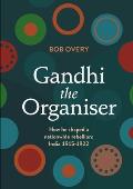 Gandhi the Organiser. How he shaped a nationwide rebellion: India 1915-1922