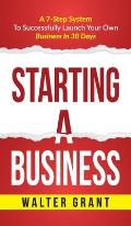 Starting A Business: Starting A Business: A 7-Step System to Successfully Launch Your Own Business & Become a Great Entrepreneur
