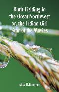 Ruth Fielding in the Great Northwest: The Indian Girl Star of the Movies