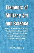 Elements of Military Art and Science: Course Of Instruction In Strategy, Fortification, Tactics Of Battles, &C.; Embracing The Duties Of Staff, Infant