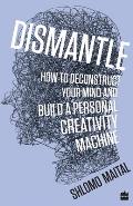 Dismantle: How to Deconstruct Your Mind and Build a Personal Creativity Machine