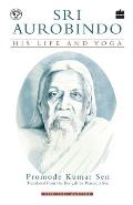 Sri Aurobindo: His Life and Yoga