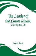 The Leader of the Lower School: A Tale of School Life