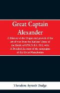 Great Captain Alexander: A History of the Origin and Growth of the Art Of War from the Earliest Times to the Battle of Ipsus, B.C. 301, With a