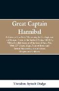 Great Captain Hannibal: A History Of The Art Of War: Among The Carthaginians And Romans Down To The Battle Of Pydna, 168 B. C., With A Detaile