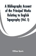 A Bibliography Account of the Principal Works Relating to English Topography: (Vol. I)