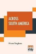 Across South America: An Account Of A Journey From Buenos Aires To Lima By Way Of Potos? With Notes On Brazil, Argentina, Bolivia, Chile, An