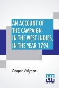 An Account Of The Campaign In The West Indies, In The Year 1794: Under The Command Of Their Excellencies Lieutenant General Sir Charles Grey, K. B. An