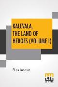 Kalevala, The Land Of Heroes (Volume I): Translated By William Forsell Kirby; Edited By Ernest Rhys