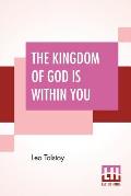 The Kingdom Of God Is Within You: Christianity Not As A Mystic Religion But As A New Theory Of Life Translated From The Russian Of Count Leo Tolstoy B