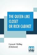 The Queen-Like Closet Or Rich Cabinet: Stored With All Manner Of Rare Receipts For Preserving, Candying And Cookery. Very Pleasant And Beneficial To A