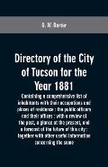 Directory of the city of Tucson for the year 1881: containing a comprehensive list of inhabitants with their occupations and places of residence: the