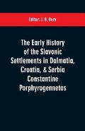 The early history of the Slavonic settlements in Dalmatia, Croatia, & Serbia Constantine Porphyrogennetos
