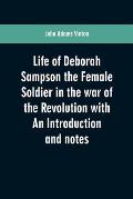 Life of Deborah Sampson the Female Soldier in the war of the Revolution with An Introduction and notes