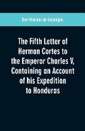 The Fifth Letter of Herman Cortes to the Emperor Charles V: Containing an Account of his Expedition to Honduras