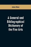 A general and bibliographical dictionary of the fine arts: Containing explanations of the principal terms used in the arts of painting, sculpture, arc
