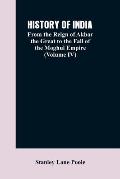History of India: From the Reign of Akbar the Great to the Fall of the Moghul Empire (Volume IV)