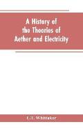 A history of the theories of aether and electricity: from the age of Descartes to the close of the nineteenth century