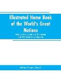 Illustrated Home Book of the World's Great Nations: Being a Geographical, Historical and Pictorial Encyclopedia