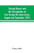 Through Bosnia and the Herzegovina on foot during the insurrection, August and September 1875: with an historical review of Bosnia, and a glimpse at t