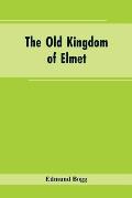 The Old Kingdom of Elmet: York and the Ainsty District; A Descriptive Sketch of the History, Antiquities, Legendary Lore, Picturesque Feature, a