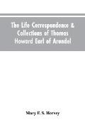 The Life Correspondence & Collections of Thomas Howard Earl of Arundel, Father of Vertu in England