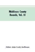 Middlesex County Records, Vol. III: Indictments, Recognizances, Coroners' Inquisitions-Post-Mortem, Orders, Memoranda and Certificates of Convictions