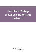 The Political Writings Of Jean Jacques Rousseau Edited From The Original Manuscripts And Authentic Editions With Introductions And Notes (Volume I)