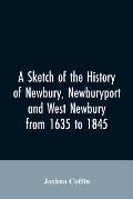 A sketch of the history of Newbury, Newburyport, and West Newbury, from 1635 to 1845