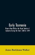 Early Tasmania: Papers Read Before the Royal Society of Tasmania During the Years 1888 to 1899