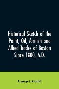 Historical sketch of the paint, oil, varnish and allied trades of Boston: since 1800, A.D.