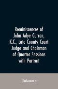Reminiscences of John Adye Curran, K.C., late county court judge and chairman of quarter sessions: with portrait