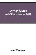 Savage Sudan; its Wild Tribes, Big-game and Bird-life