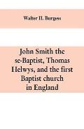 John Smith the se-Baptist, Thomas Helwys, and the first Baptist church in England: with fresh light upon the Pilgrim Fathers' church