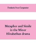 Metaphor and simile in the minor Elizabethan drama: A Dissertation presented to the faculty of arts, Literature, and Science, of the University of Chi