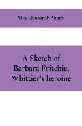 A sketch of Barbara Fritchie, Whittier's heroine: including points of interest in Frederick, Maryland