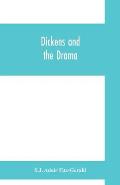 Dickens and the drama: Being An Account of Charles Dickens's Connection with the Stage and the Stage's Connection with him