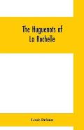 The Huguenots of La Rochelle: a translation of The Reformed Church of La Rochelle, an historical sketch