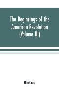 The beginnings of the American Revolution: based on contemporary letters, diaries, and other documents (Volume III)