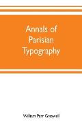 Annals of Parisian typography: containing an account of the earliest typographical establishments of Paris; and notices and illustrations of the most