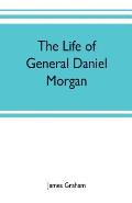 The life of General Daniel Morgan: of the Virginia line of the Army of the United States, with portions of his correspondence