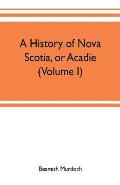 A history of Nova Scotia, or Acadie (Volume I)