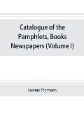 Catalogue of the pamphlets, books, newspapers, and manuscripts relating to the civil war, the commonwealth, and restoration (Volume I) 1640-1661