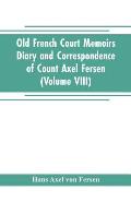 Old French Court Memoirs Diary and correspondence of Count Axel Fersen: relating to the court of France (Volume VIII)