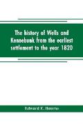 The history of Wells and Kennebunk from the earliest settlement to the year 1820, at which time Kennebunk was set off, and incorporated with Biographi