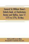 General Sir William Howe's Orderly book, at Charlestown, Boston and Halifax, June 17, 1775 to 1776, 26 May; to which is added the official abridgment