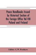 Peace Handbooks Issued by Historical Section of the Foreign Office Vol VIII.: Poland and Finland