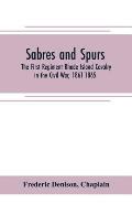 Sabres and spurs: the First Regiment Rhode Island Cavalry in the Civil War, 1861-1865: its origin, marches, scouts, skirmishes, raids, b