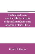 A catalogue of a very complete collection of books and pamphlets relating to the American civil war 1861-5 and slavery including many rare regimental