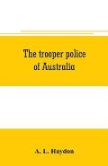 The trooper police of Australia; a record of mounted police work in the commonwealth from the earliest days of settlement to the present time
